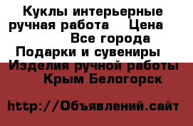 Куклы интерьерные,ручная работа. › Цена ­ 2 000 - Все города Подарки и сувениры » Изделия ручной работы   . Крым,Белогорск